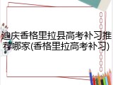 迪庆香格里拉县高考补习推荐哪家(香格里拉高考补习)
