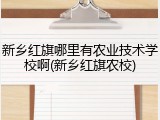 新乡红旗哪里有农业技术学校啊(新乡红旗农校)