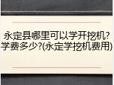 永定县哪里可以学开挖机?学费多少?(永定学挖机费用)
