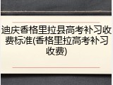迪庆香格里拉县高考补习收费标准(香格里拉高考补习收费)