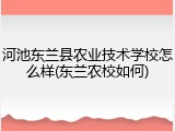 河池东兰县农业技术学校怎么样(东兰农校如何)
