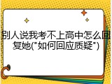 别人说我考不上高中怎么回复她("如何回应质疑")