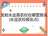 龙岩永定县农校在哪里报名(永定农校报名点)
