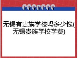 无锡有贵族学校吗多少钱(无锡贵族学校学费)