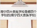 南宁四大贵族学校是哪四个学校的(南宁四大贵族学校)