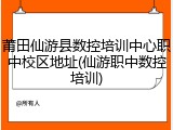 莆田仙游县数控培训中心职中校区地址(仙游职中数控培训)