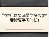 学产后修复师要学多久(产后修复学习时长)