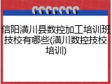信阳潢川县数控加工培训班技校有哪些(潢川数控技校培训)