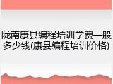 陇南康县编程培训学费一般多少钱(康县编程培训价格)