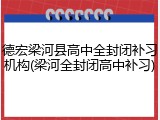德宏梁河县高中全封闭补习机构(梁河全封闭高中补习)