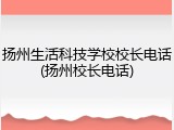 扬州生活科技学校校长电话(扬州校长电话)