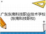 广东东南科技职业技术学校(东南科技职校)