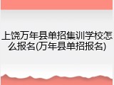 上饶万年县单招集训学校怎么报名(万年县单招报名)