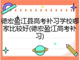 德宏盈江县高考补习学校哪家比较好(德宏盈江高考补习)