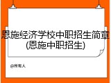 恩施经济学校中职招生简章(恩施中职招生)