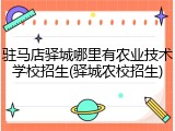 驻马店驿城哪里有农业技术学校招生(驿城农校招生)