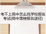 考不上高中怎么找学校报名考试(高中落榜报名途径)