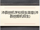 沛县挖机学校招生简章(沛县挖掘机招生)