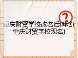 重庆财贸学校改名后叫啥(重庆财贸学校现名)
