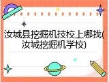 汝城县挖掘机技校上哪找(汝城挖掘机学校)
