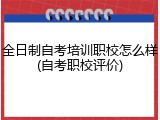 全日制自考培训职校怎么样(自考职校评价)