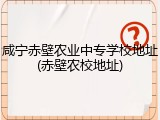 咸宁赤壁农业中专学校地址(赤壁农校地址)