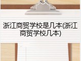 浙江商贸学校是几本(浙江商贸学校几本)