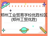 郑州工业贸易学校优胜校区(郑州工贸优胜)