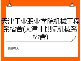 天津工业职业学院机械工程系宿舍(天津工职院机械系宿舍)