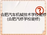 合肥汽车机械技术学校装修(合肥汽修学校装修)
