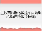 三沙西沙群岛数控车床培训机构(西沙数控培训)