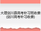 大理剑川县高考补习班收费(剑川高考补习收费)