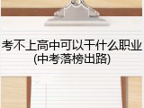考不上高中可以干什么职业(中考落榜出路)