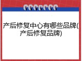 产后修复中心有哪些品牌(产后修复品牌)