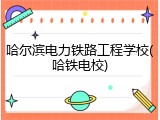 哈尔滨电力铁路工程学校(哈铁电校)