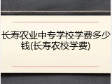 长寿农业中专学校学费多少钱(长寿农校学费)