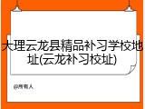 大理云龙县精品补习学校地址(云龙补习校址)