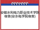 安徽水利电力职业技术学院宿舍(安水电学院宿舍)