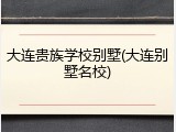 大连贵族学校别墅(大连别墅名校)