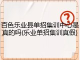 百色乐业县单招集训中心是真的吗(乐业单招集训真假)