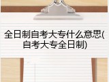 全日制自考大专什么意思(自考大专全日制)