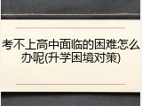 考不上高中面临的困难怎么办呢(升学困境对策)