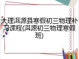 大理洱源县寒假初三物理补习课程(洱源初三物理寒假班)