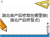 湖北省产后修复在哪里做(湖北产后修复点)