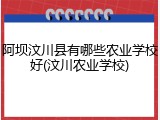 阿坝汶川县有哪些农业学校好(汶川农业学校)