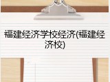福建经济学校经济(福建经济校)