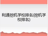 利通挖机学校排名(挖机学校排名)