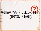 徐州新沂数控技术培训中心(新沂数控培训)