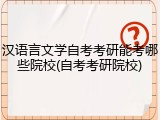 汉语言文学自考考研能考哪些院校(自考考研院校)
