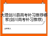 大理剑川县高考补习推荐哪家(剑川高考补习推荐)
